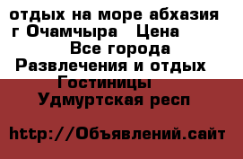 отдых на море абхазия  г Очамчыра › Цена ­ 600 - Все города Развлечения и отдых » Гостиницы   . Удмуртская респ.